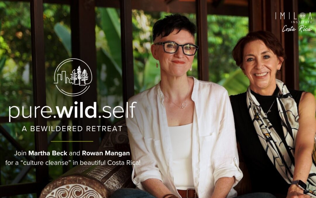 Pure.Wild.Self: A Bewildered Retreat | Martha Beck & Rowan Mangan